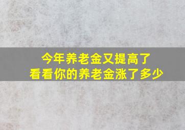 今年养老金又提高了 看看你的养老金涨了多少